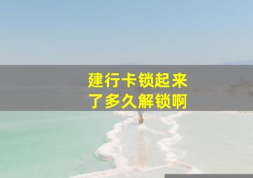 建行卡锁起来了多久解锁啊