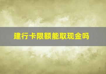 建行卡限额能取现金吗