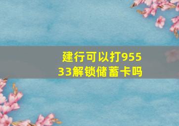 建行可以打95533解锁储蓄卡吗