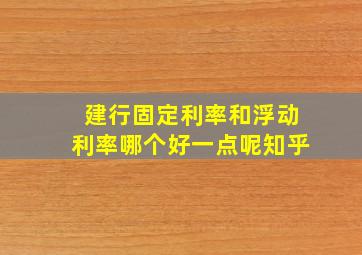 建行固定利率和浮动利率哪个好一点呢知乎