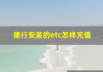 建行安装的etc怎样充值