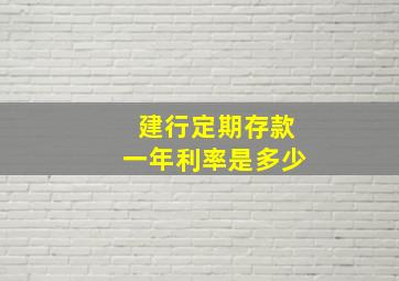 建行定期存款一年利率是多少