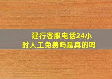 建行客服电话24小时人工免费吗是真的吗