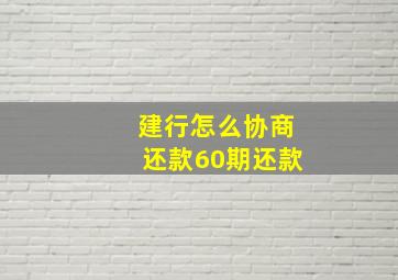 建行怎么协商还款60期还款