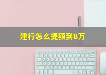 建行怎么提额到8万