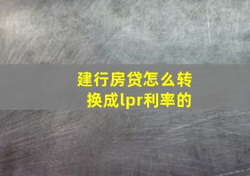 建行房贷怎么转换成lpr利率的