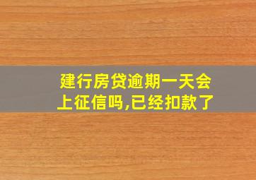 建行房贷逾期一天会上征信吗,已经扣款了