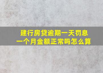 建行房贷逾期一天罚息一个月金额正常吗怎么算