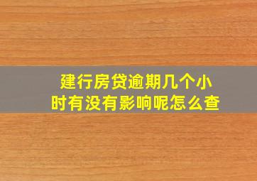 建行房贷逾期几个小时有没有影响呢怎么查