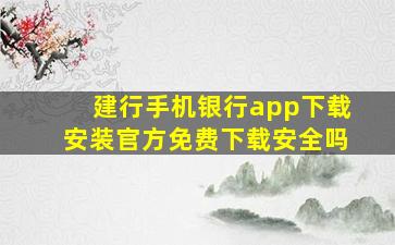 建行手机银行app下载安装官方免费下载安全吗