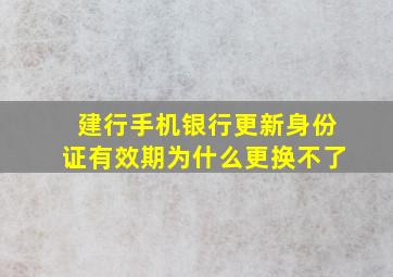 建行手机银行更新身份证有效期为什么更换不了