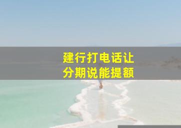 建行打电话让分期说能提额