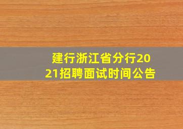 建行浙江省分行2021招聘面试时间公告