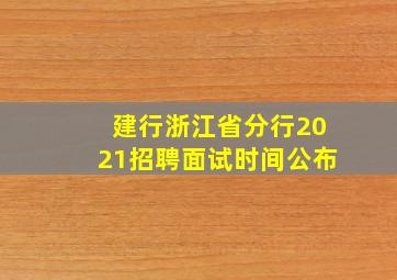 建行浙江省分行2021招聘面试时间公布