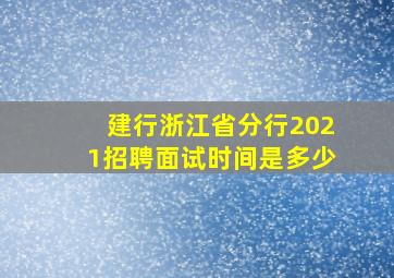 建行浙江省分行2021招聘面试时间是多少