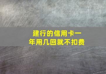 建行的信用卡一年用几回就不扣费