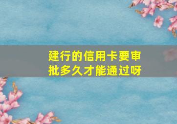 建行的信用卡要审批多久才能通过呀