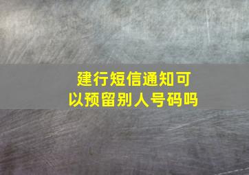 建行短信通知可以预留别人号码吗