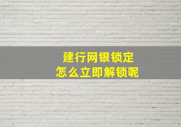 建行网银锁定怎么立即解锁呢