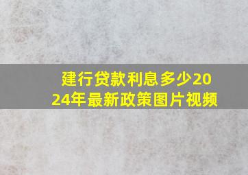 建行贷款利息多少2024年最新政策图片视频