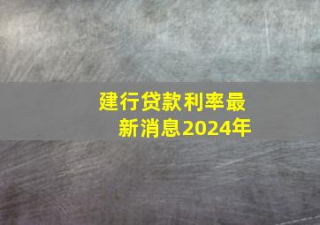 建行贷款利率最新消息2024年