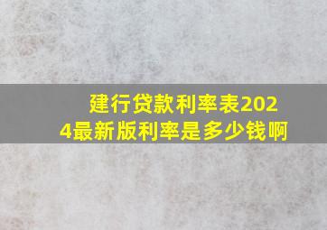 建行贷款利率表2024最新版利率是多少钱啊