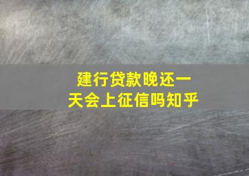 建行贷款晚还一天会上征信吗知乎