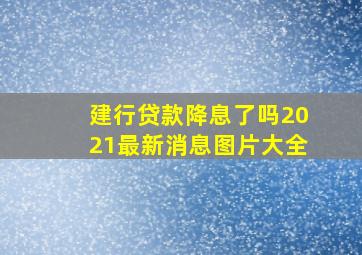 建行贷款降息了吗2021最新消息图片大全