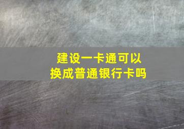 建设一卡通可以换成普通银行卡吗