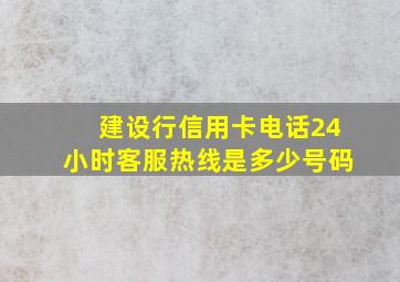 建设行信用卡电话24小时客服热线是多少号码