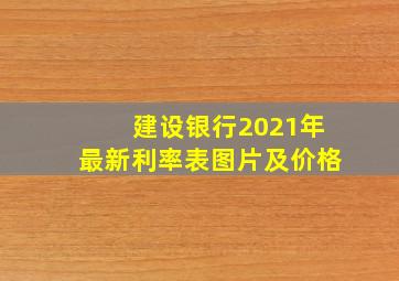 建设银行2021年最新利率表图片及价格