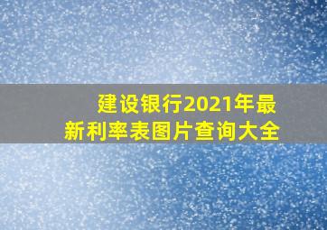 建设银行2021年最新利率表图片查询大全