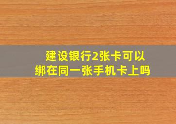 建设银行2张卡可以绑在同一张手机卡上吗