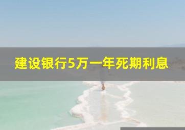 建设银行5万一年死期利息