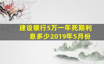 建设银行5万一年死期利息多少2019年5月份