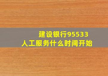 建设银行95533人工服务什么时间开始