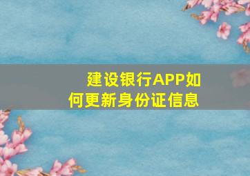 建设银行APP如何更新身份证信息