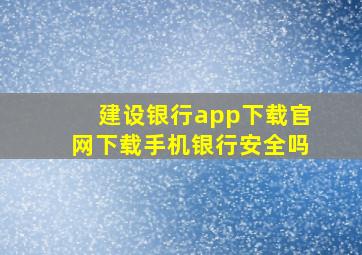 建设银行app下载官网下载手机银行安全吗