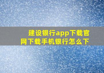 建设银行app下载官网下载手机银行怎么下