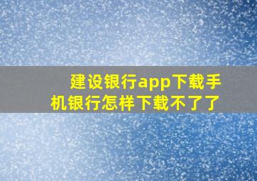 建设银行app下载手机银行怎样下载不了了