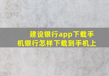 建设银行app下载手机银行怎样下载到手机上