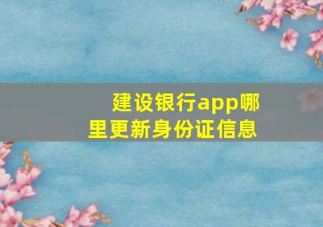 建设银行app哪里更新身份证信息