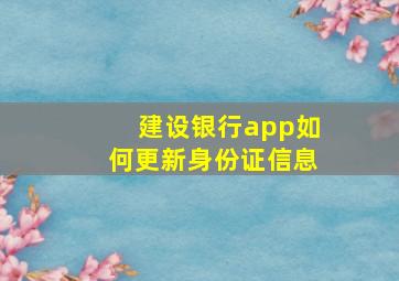 建设银行app如何更新身份证信息