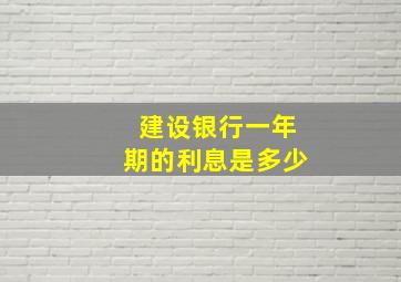 建设银行一年期的利息是多少