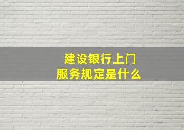 建设银行上门服务规定是什么