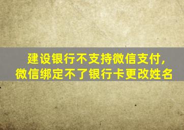 建设银行不支持微信支付,微信绑定不了银行卡更改姓名