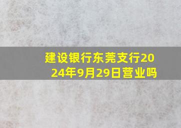 建设银行东莞支行2024年9月29日营业吗