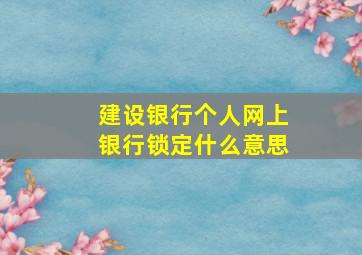 建设银行个人网上银行锁定什么意思