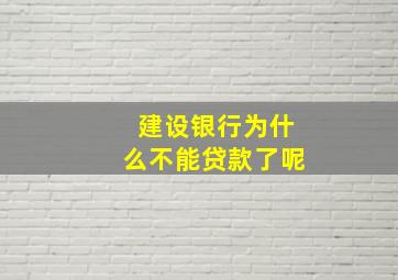 建设银行为什么不能贷款了呢