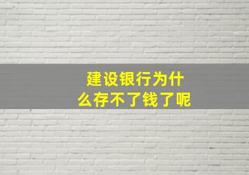 建设银行为什么存不了钱了呢